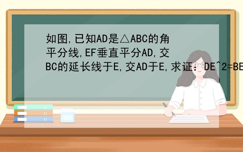 如图,已知AD是△ABC的角平分线,EF垂直平分AD,交BC的延长线于E,交AD于E,求证：DE^2=BE·CE