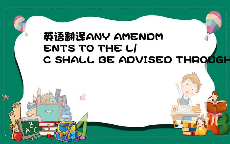 英语翻译ANY AMENDMENTS TO THE L/C SHALL BE ADVISED THROUGH YOU O