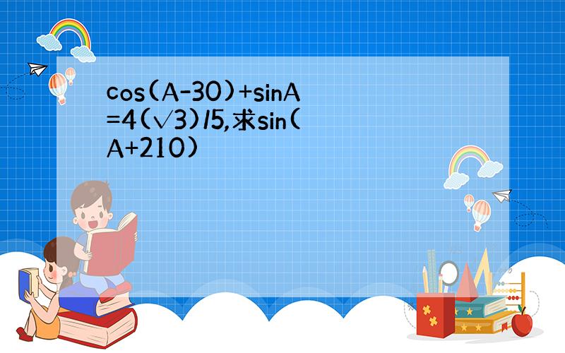 cos(A-30)+sinA=4(√3)/5,求sin(A+210)
