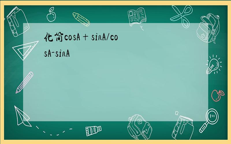 化简cosA+sinA/cosA-sinA