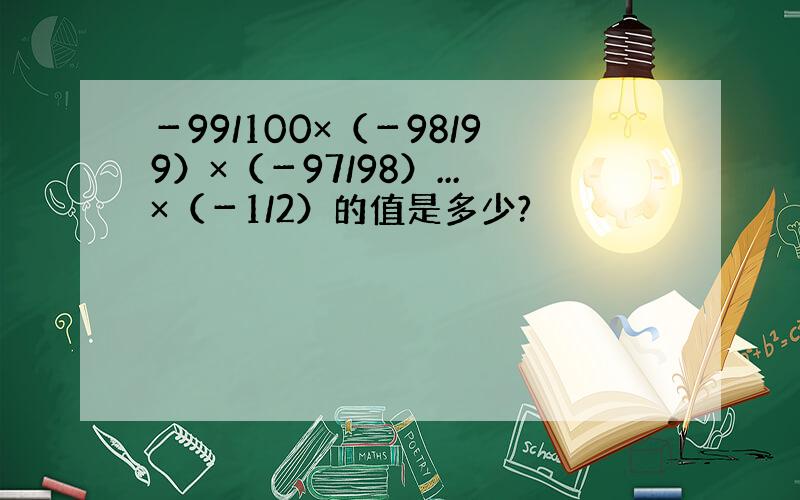 －99/100×（－98/99）×（－97/98）...×（－1/2）的值是多少?