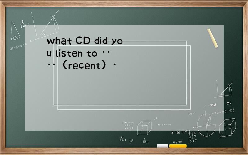 what CD did you listen to ····（recent）·