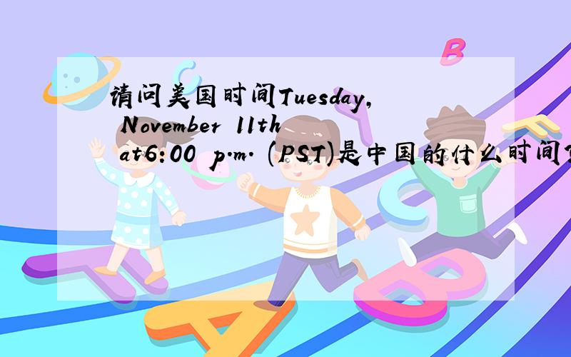 请问美国时间Tuesday, November 11th at6:00 p.m. (PST)是中国的什么时间?