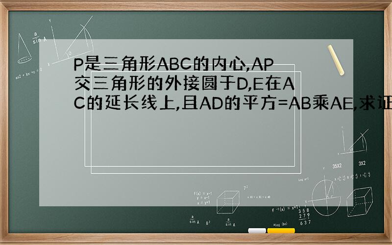 P是三角形ABC的内心,AP交三角形的外接圆于D,E在AC的延长线上,且AD的平方=AB乘AE,求证DE是圆O的切线