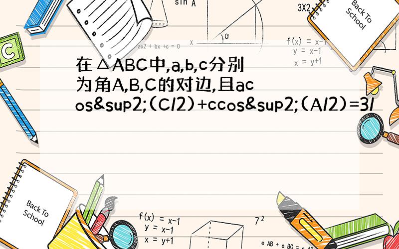 在△ABC中,a,b,c分别为角A,B,C的对边,且acos²(C/2)+ccos²(A/2)=3/