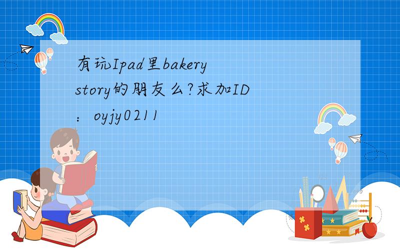 有玩Ipad里bakery story的朋友么?求加ID：oyjy0211