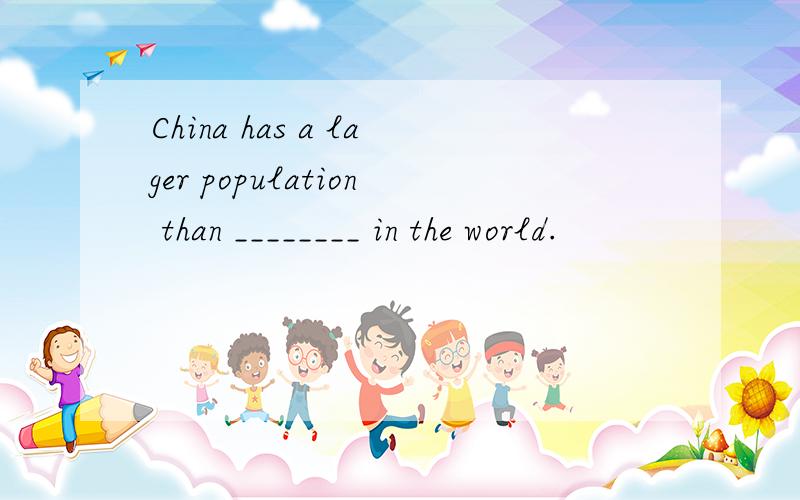 China has a lager population than ________ in the world.