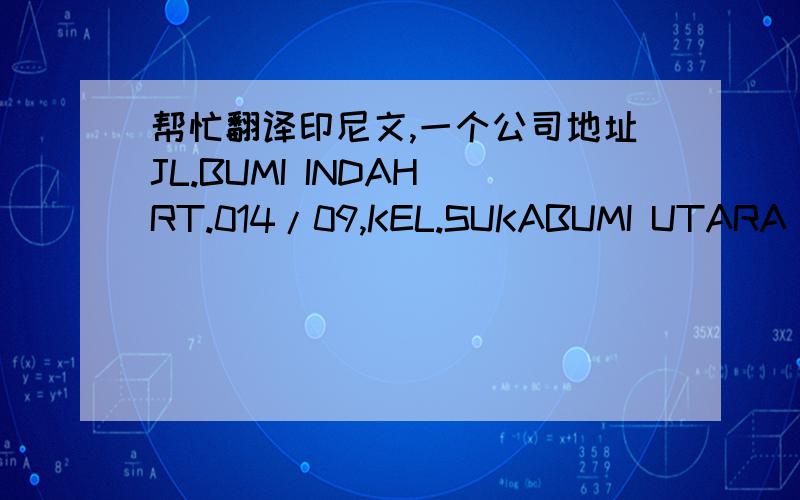 帮忙翻译印尼文,一个公司地址JL.BUMI INDAH RT.014/09,KEL.SUKABUMI UTARA JAK
