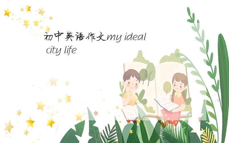 初中英语作文my ideal city life