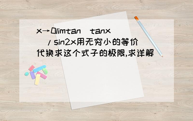 x→0limtan(tanx)/sin2x用无穷小的等价代换求这个式子的极限,求详解