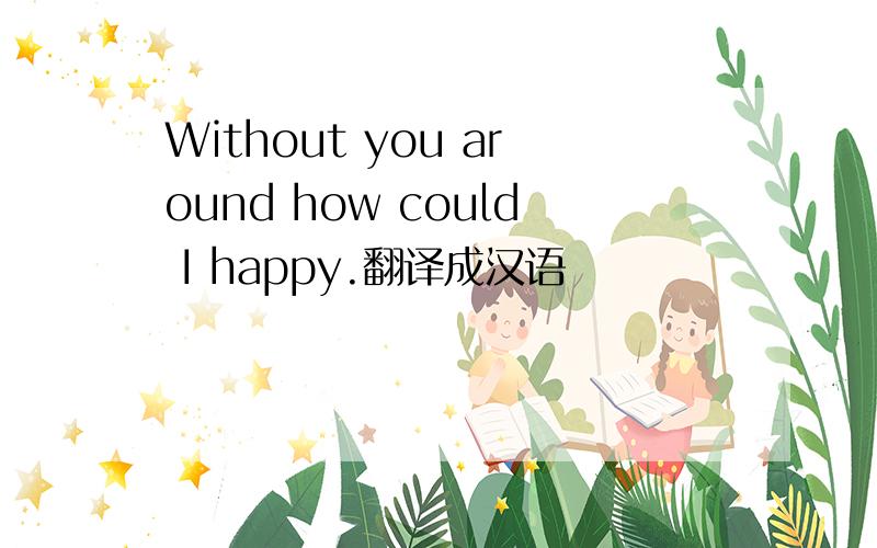 Without you around how could I happy.翻译成汉语
