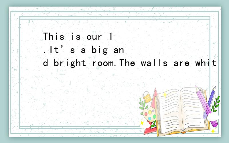 This is our 1 .It’s a big and bright room.The walls are whit