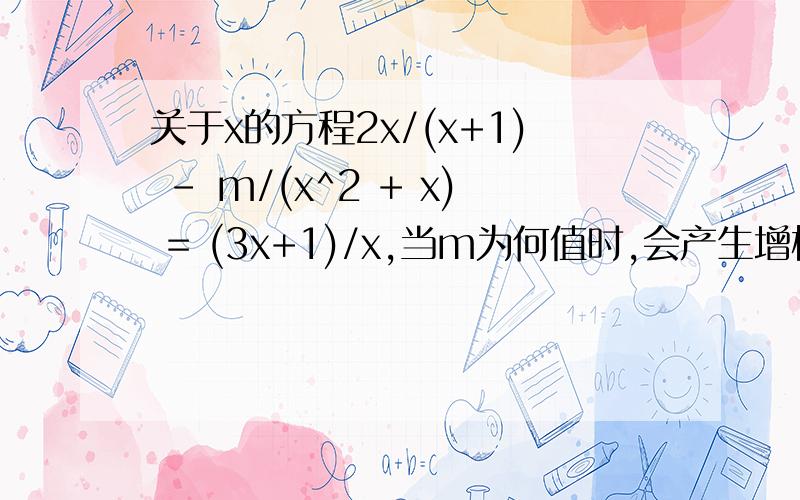 关于x的方程2x/(x+1) - m/(x^2 + x) = (3x+1)/x,当m为何值时,会产生增根