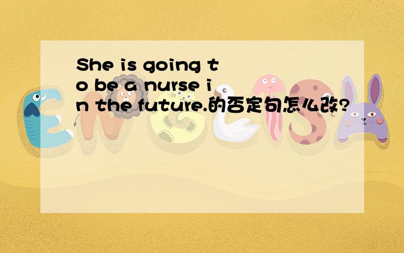 She is going to be a nurse in the future.的否定句怎么改?