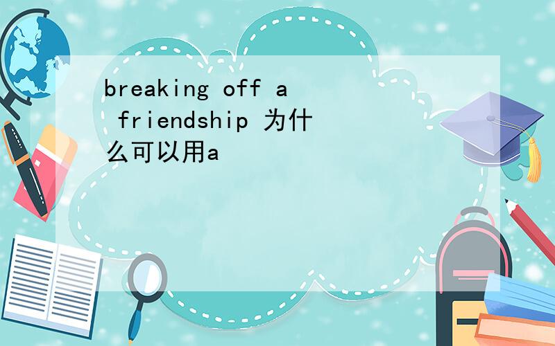 breaking off a friendship 为什么可以用a