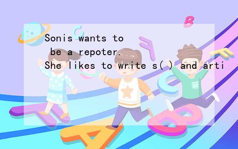 Sonis wants to be a repoter.She likes to write s( ) and arti