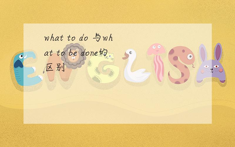what to do 与what to be done的区别