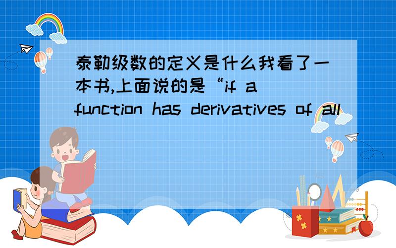 泰勒级数的定义是什么我看了一本书,上面说的是“if a function has derivatives of all