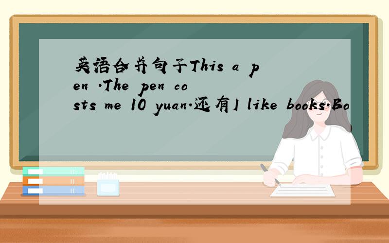 英语合并句子This a pen .The pen costs me 10 yuan.还有I like books.Bo