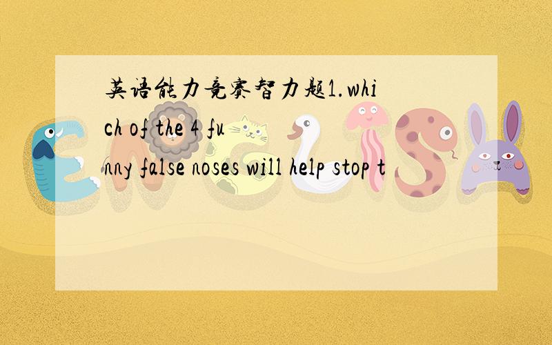 英语能力竞赛智力题1.which of the 4 funny false noses will help stop t
