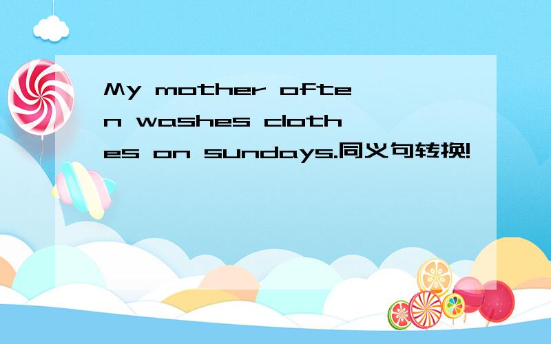 My mother often washes clothes on sundays.同义句转换!