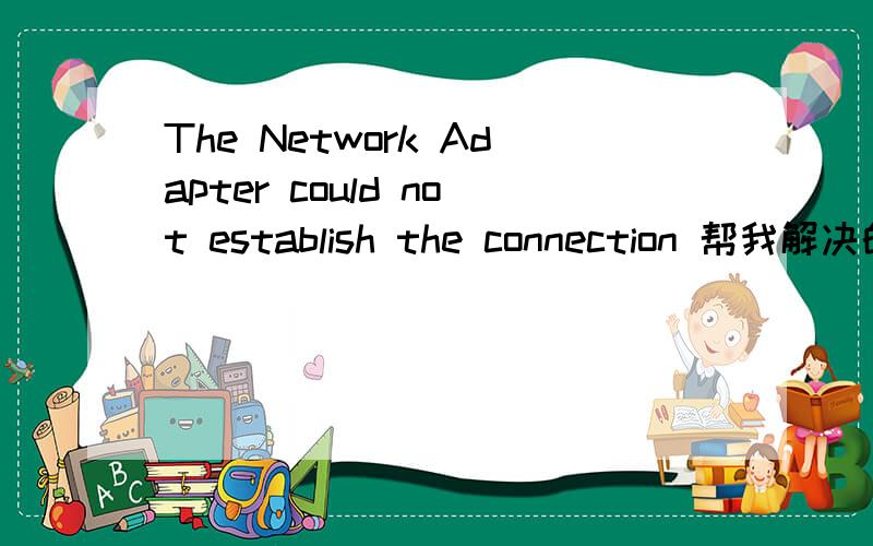 The Network Adapter could not establish the connection 帮我解决的