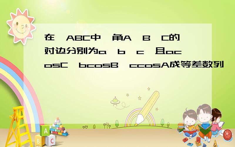 在△ABC中,角A,B,C的对边分别为a,b,c,且acosC,bcosB,ccosA成等差数列
