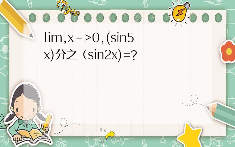 lim,x->0,(sin5x)分之（sin2x)=?