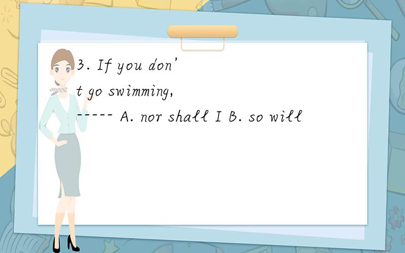3. If you don’t go swimming,----- A. nor shall I B. so will