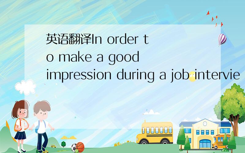 英语翻译In order to make a good impression during a job intervie