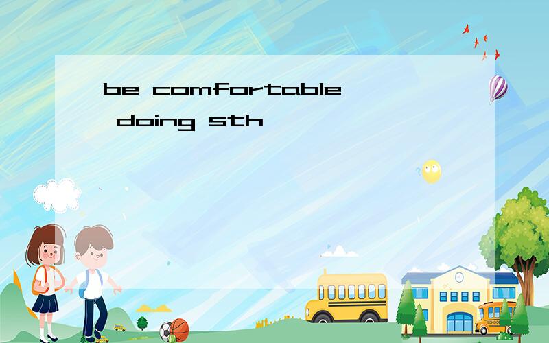 be comfortable doing sth