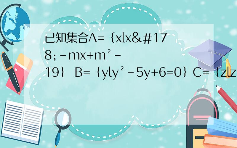 已知集合A=｛xlx²-mx+m²-19｝ B=｛yly²-5y+6=0｝C=｛zlz&#