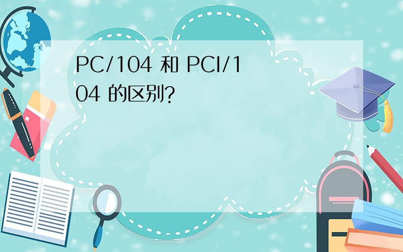 PC/104 和 PCI/104 的区别?