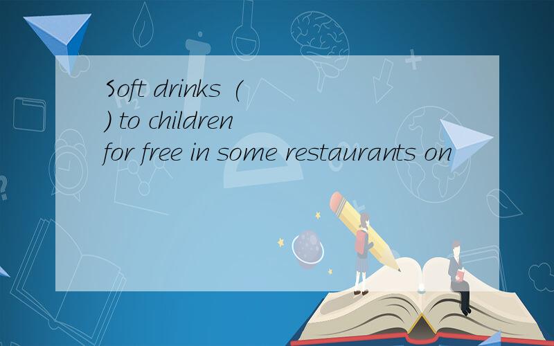 Soft drinks ( ) to children for free in some restaurants on