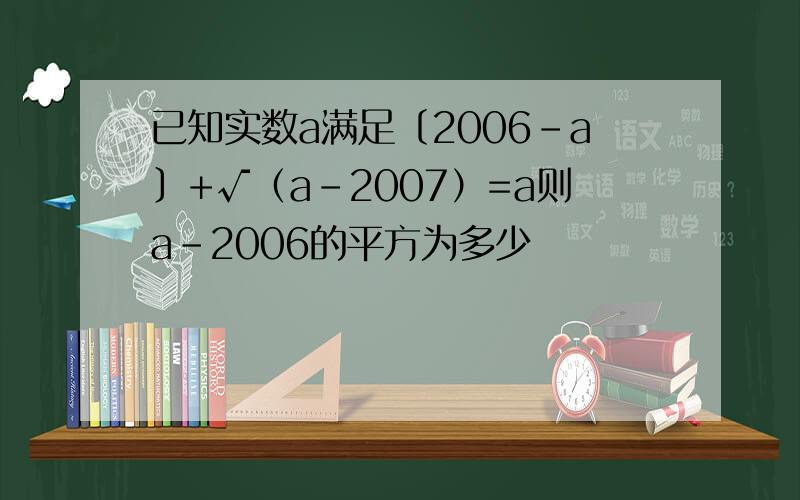 已知实数a满足〔2006-a〕+√（a-2007）=a则a-2006的平方为多少