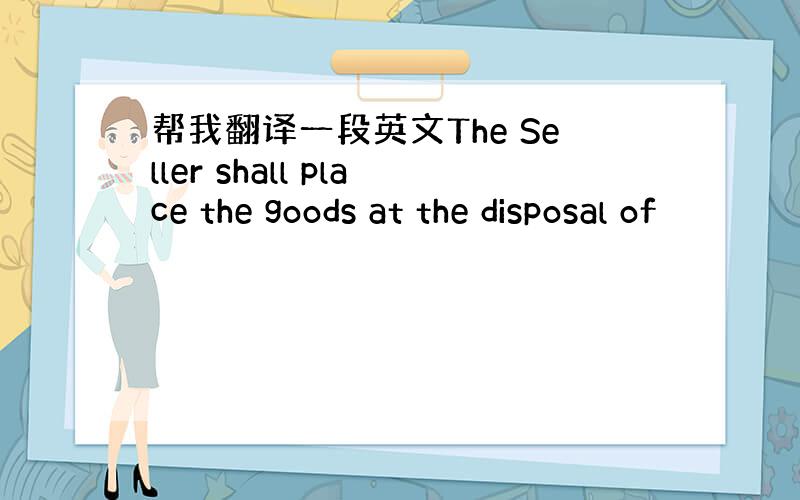 帮我翻译一段英文The Seller shall place the goods at the disposal of