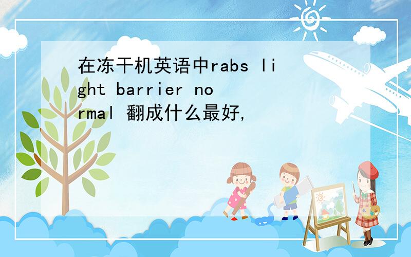 在冻干机英语中rabs light barrier normal 翻成什么最好,