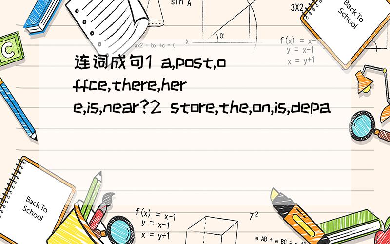 连词成句1 a,post,offce,there,here,is,near?2 store,the,on,is,depa