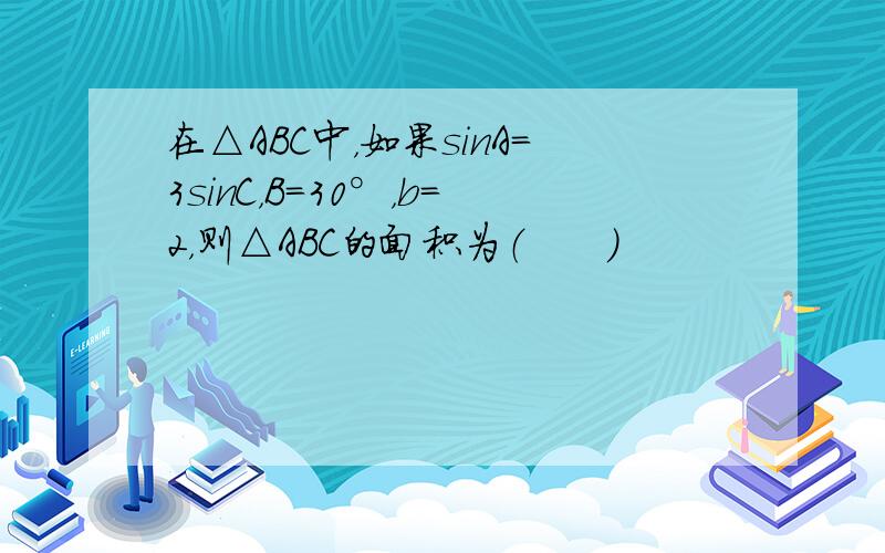 在△ABC中，如果sinA＝3sinC，B=30°，b=2，则△ABC的面积为（　　）