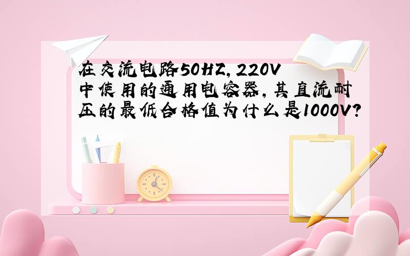 在交流电路50HZ,220V中使用的通用电容器,其直流耐压的最低合格值为什么是1000V?