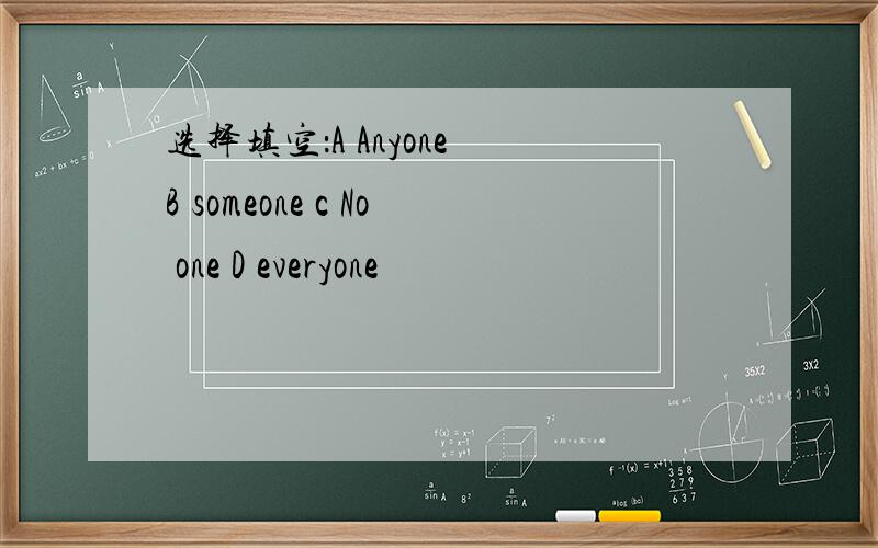 选择填空：A Anyone B someone c No one D everyone