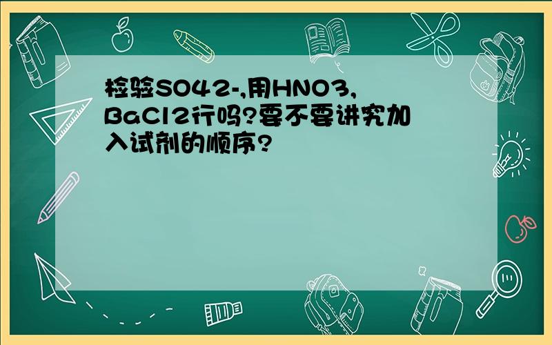 检验SO42-,用HNO3,BaCl2行吗?要不要讲究加入试剂的顺序?