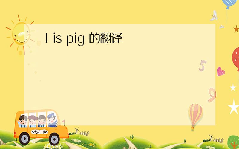 I is pig 的翻译