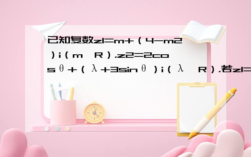 已知复数z1=m+（4-m2）i（m∈R），z2=2cosθ+（λ+3sinθ）i（λ∈R），若z1=z2，求λ的取值范