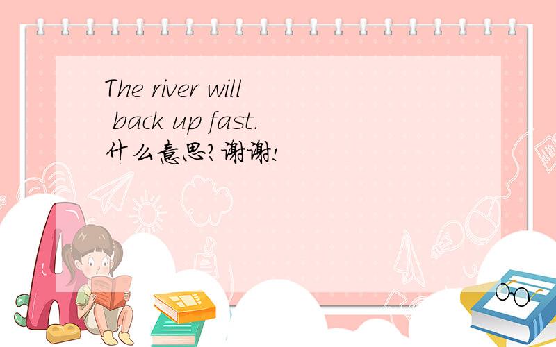 The river will back up fast.什么意思?谢谢!