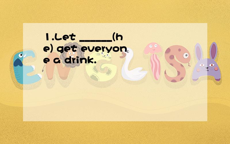 1.Let ______(he) get everyone a drink.