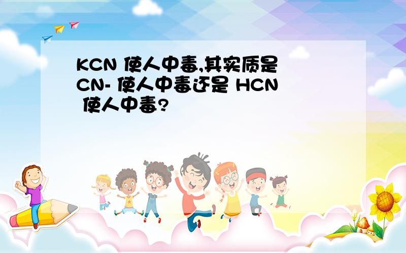 KCN 使人中毒,其实质是 CN- 使人中毒还是 HCN 使人中毒?
