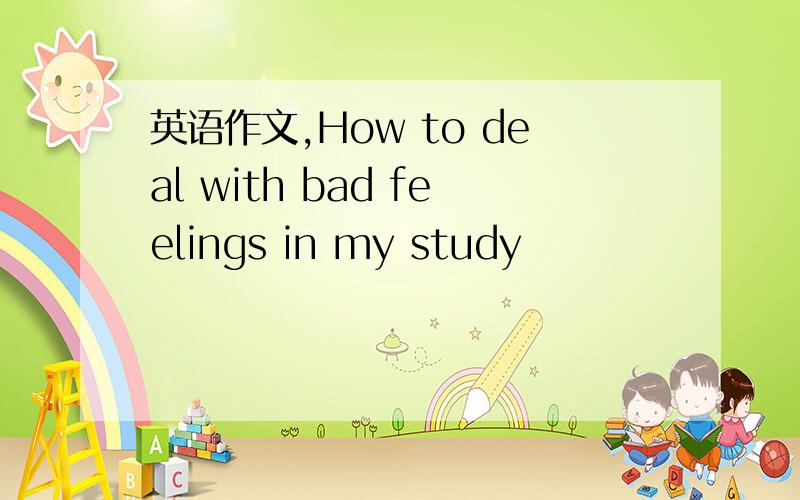 英语作文,How to deal with bad feelings in my study