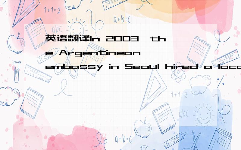 英语翻译In 2003,the Argentinean embassy in Seoul hired a local t