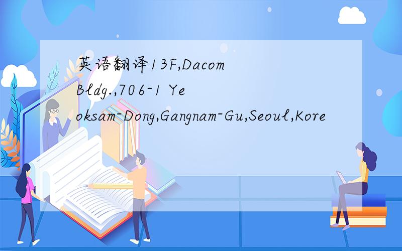 英语翻译13F,Dacom Bldg.,706-1 Yeoksam-Dong,Gangnam-Gu,Seoul,Kore